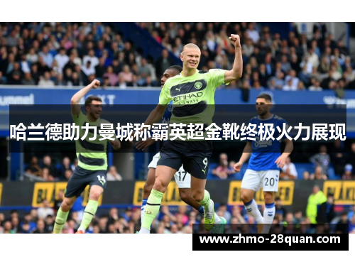 哈兰德助力曼城称霸英超金靴终极火力展现 哈兰德助力曼城称霸英超金靴终极火力展现