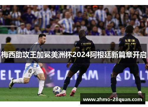 梅西助攻王加冕美洲杯2024阿根廷新篇章开启 梅西助攻王加冕美洲杯2024阿根廷新篇章开启