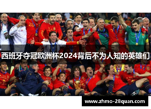 西班牙夺冠欧洲杯2024背后不为人知的英雄们 西班牙夺冠欧洲杯2024背后不为人知的英雄们