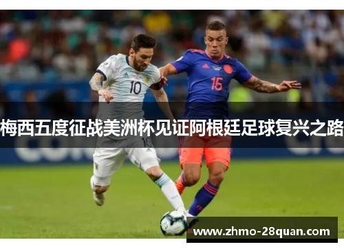 梅西五度征战美洲杯见证阿根廷足球复兴之路 梅西五度征战美洲杯见证阿根廷足球复兴之路