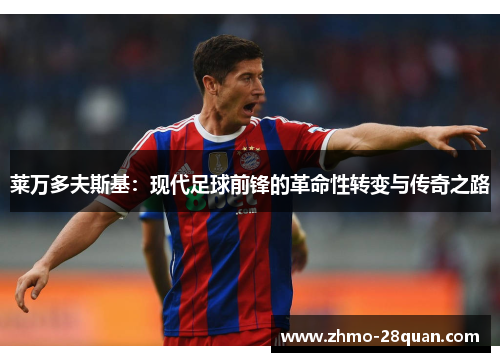 莱万多夫斯基:现代足球前锋的革命性转变与传奇之路 莱万多夫斯基:现代足球前锋的革命性转变与传奇之路