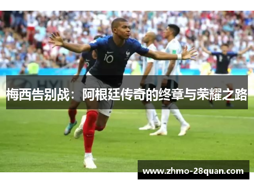 梅西告别战:阿根廷传奇的终章与荣耀之路 梅西告别战:阿根廷传奇的终章与荣耀之路