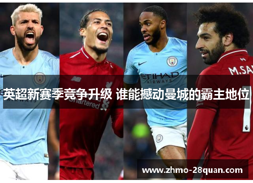 英超新赛季竞争升级 谁能撼动曼城的霸主地位 英超新赛季竞争升级 谁能撼动曼城的霸主地位