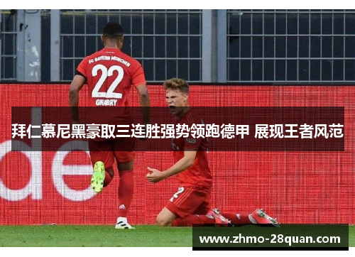 拜仁慕尼黑豪取三连胜强势领跑德甲 展现王者风范 拜仁慕尼黑豪取三连胜强势领跑德甲 展现王者风范