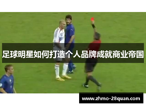 足球明星如何打造个人品牌成就商业帝国 足球明星如何打造个人品牌成就商业帝国