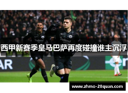 西甲新赛季皇马巴萨再度碰撞谁主沉浮 西甲新赛季皇马巴萨再度碰撞谁主沉浮