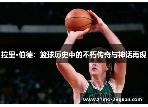 拉里·伯德:篮球历史中的不朽传奇与神话再现 拉里·伯德:篮球历史中的不朽传奇与神话再现