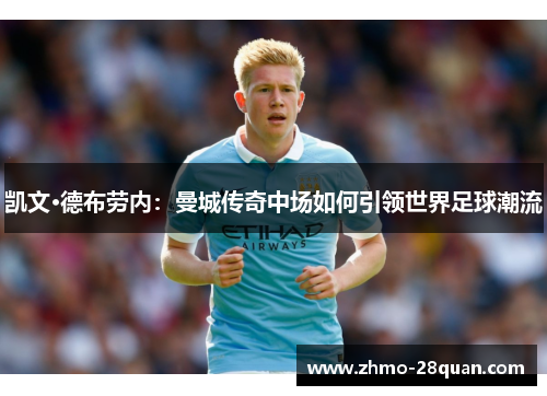 凯文·德布劳内:曼城传奇中场如何引领世界足球潮流 凯文·德布劳内:曼城传奇中场如何引领世界足球潮流