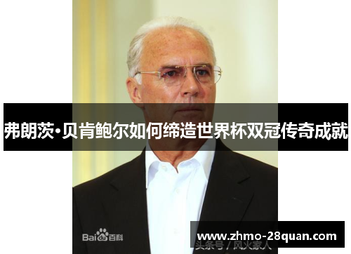 弗朗茨·贝肯鲍尔如何缔造世界杯双冠传奇成就 弗朗茨·贝肯鲍尔如何缔造世界杯双冠传奇成就