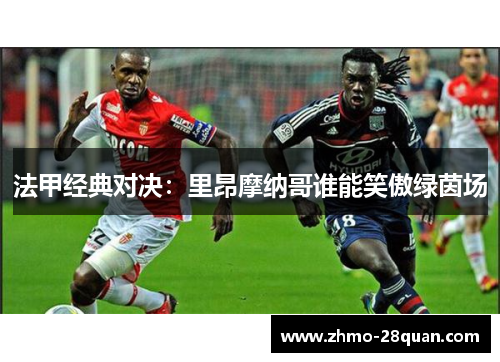 法甲经典对决:里昂摩纳哥谁能笑傲绿茵场 法甲经典对决:里昂摩纳哥谁能笑傲绿茵场