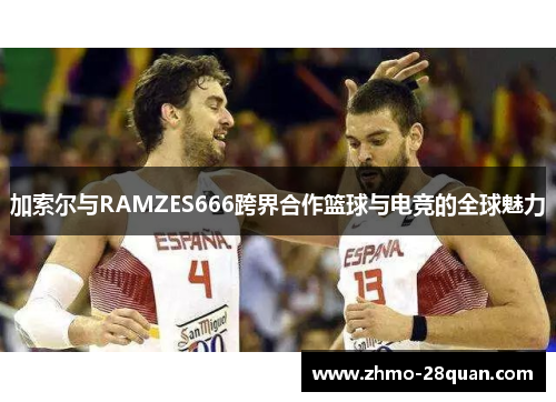 加索尔与RAMZES666跨界合作篮球与电竞的全球魅力