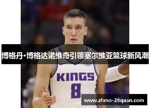 博格丹·博格达诺维奇引领塞尔维亚篮球新风潮 博格丹·博格达诺维奇引领塞尔维亚篮球新风潮