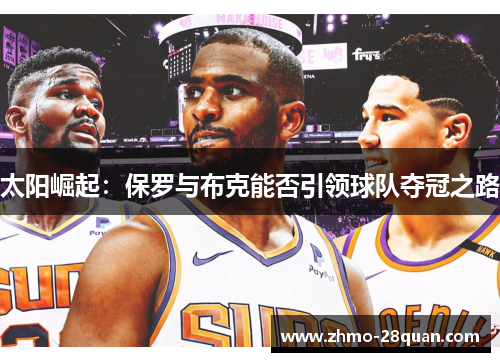 太阳崛起:保罗与布克能否引领球队夺冠之路 太阳崛起:保罗与布克能否引领球队夺冠之路